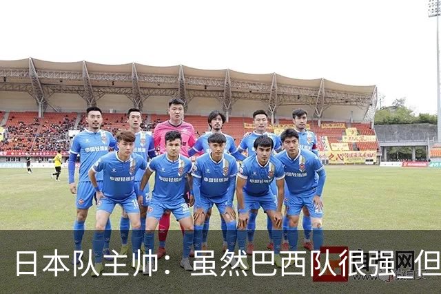 日本队主帅：虽然巴西队很强 但我们会找到取胜之道