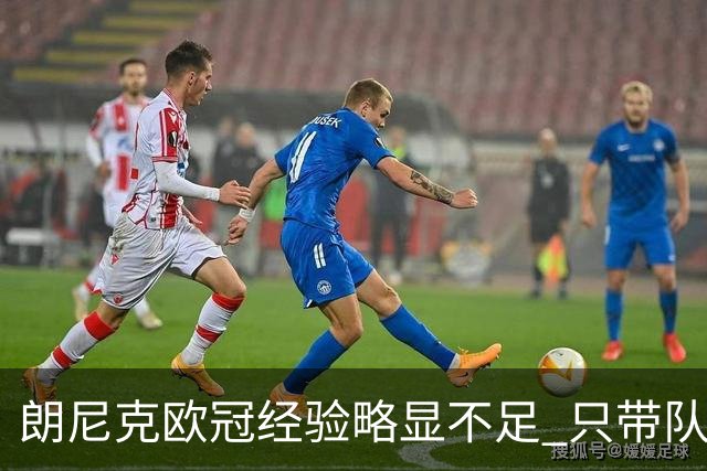 朗尼克欧冠经验略显不足 只带队踢过10场胜4场