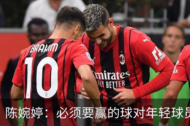 陈婉婷：必须要赢的球对年轻球员压力更大，下半场还可以做得更好